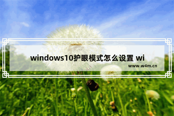 windows10护眼模式怎么设置 windows10护眼模式设置教程