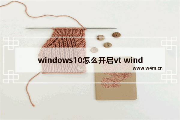 windows10怎么开启vt windows10开启vt最简单的步骤