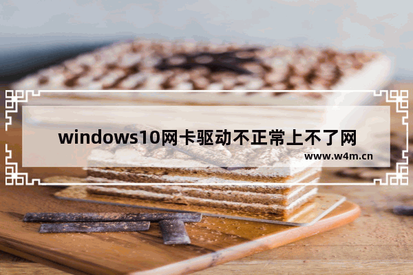 windows10网卡驱动不正常上不了网怎么修复 windows10网卡驱动异常连不上网怎么修复