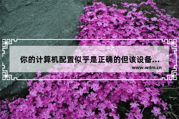 你的计算机配置似乎是正确的但该设备或资源 你的计算机配置似乎是正确的但该设备或资源没有响应