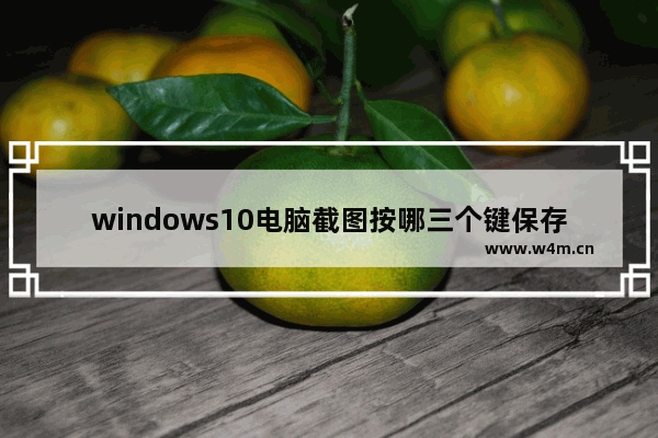 windows10电脑截图按哪三个键保存在哪里 windows10电脑截图按哪三个键保存在哪个文件夹