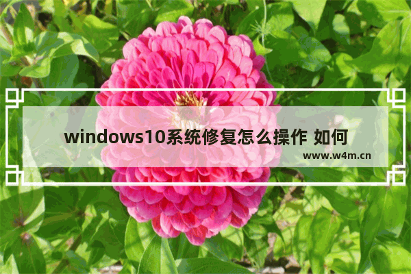 windows10系统修复怎么操作 如何进行windows10系统修复