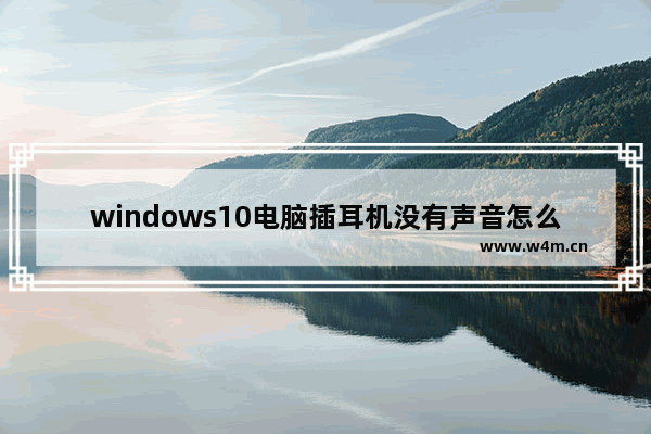 windows10电脑插耳机没有声音怎么回事 windows10电脑插耳机没有声音怎么办