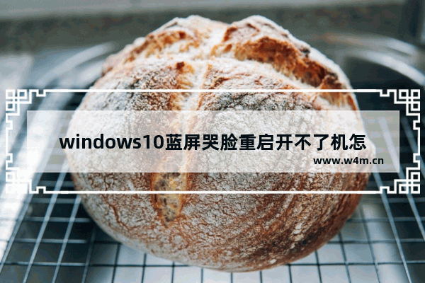 windows10蓝屏哭脸重启开不了机怎么办 windows10蓝屏哭脸重启开不了机自救方法