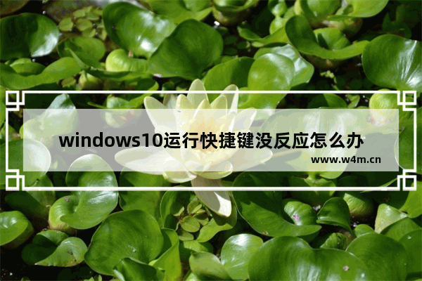 windows10运行快捷键没反应怎么办 windows10运行快捷键没反应解决方法