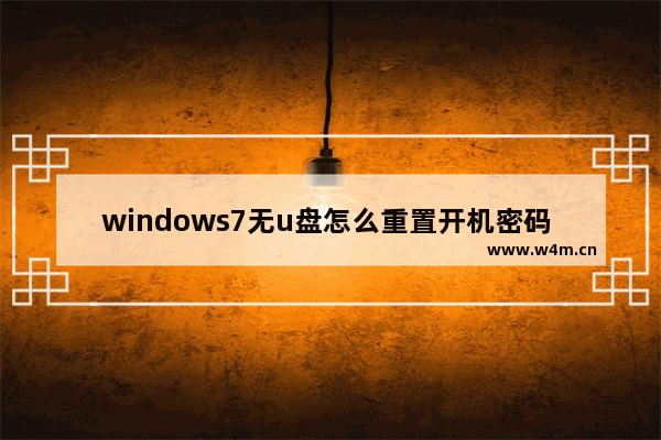 windows7无u盘怎么重置开机密码 windows7无u盘重置开机密码教程