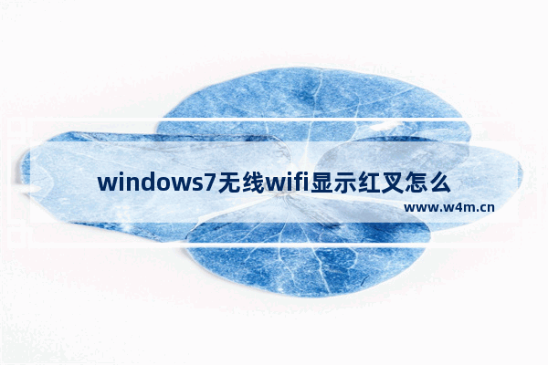 windows7无线wifi显示红叉怎么办 windows7无线wifi显示红叉解决办法