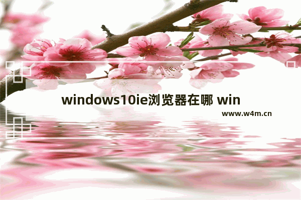 windows10ie浏览器在哪 windows10ie浏览器位置介绍