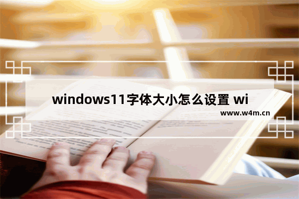 windows11字体大小怎么设置 windows11怎么调字体大小