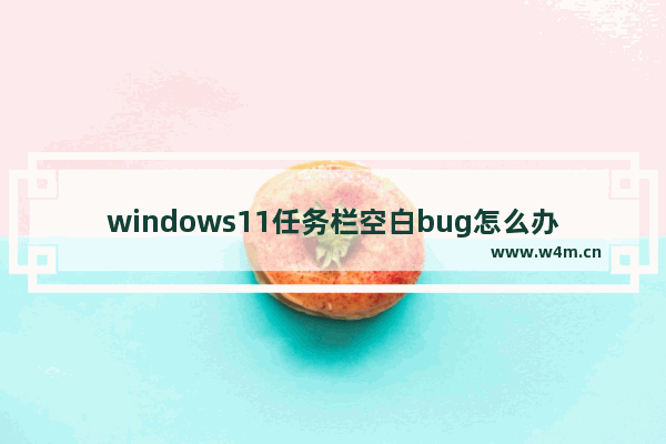 windows11任务栏空白bug怎么办 windows11任务栏空白bug解决方法