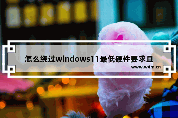 怎么绕过windows11最低硬件要求且保留数据