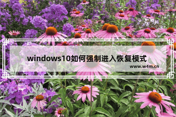 windows10如何强制进入恢复模式 windows10强制进入恢复模式方法