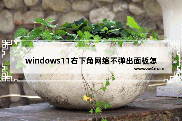 windows11右下角网络不弹出面板怎么办 windows11右下角网络不弹出面板解决办法