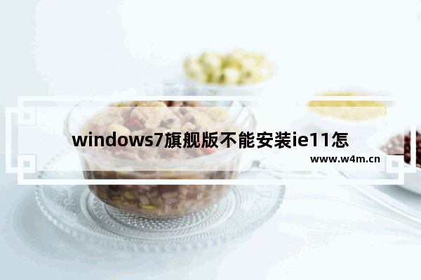 windows7旗舰版不能安装ie11怎么办 windows7旗舰版不能安装ie11解决方法