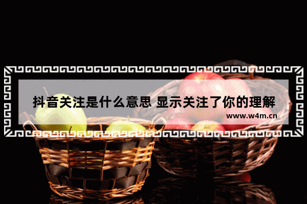 抖音关注是什么意思 显示关注了你的理解