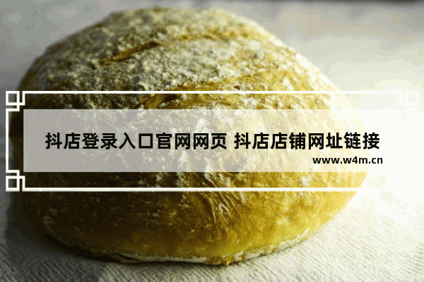 抖店登录入口官网网页 抖店店铺网址链接