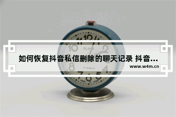 如何恢复抖音私信删除的聊天记录 抖音聊天记录恢复软件