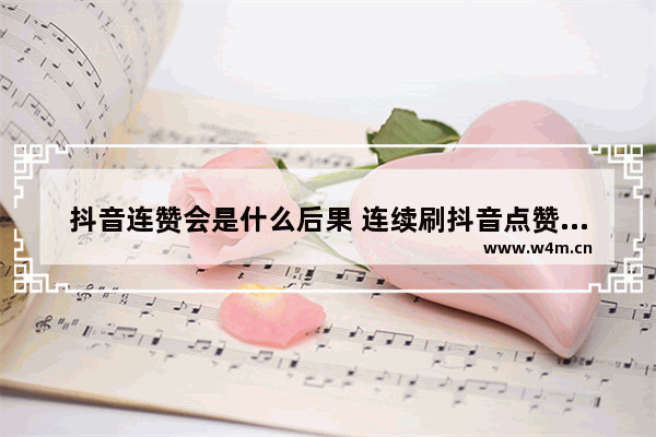 抖音连赞会是什么后果 连续刷抖音点赞的影响