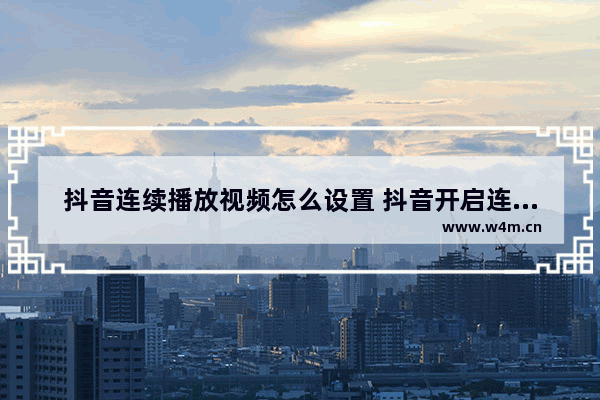 抖音连续播放视频怎么设置 抖音开启连续播放的方法