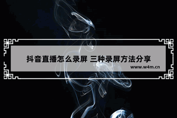 抖音直播怎么录屏 三种录屏方法分享