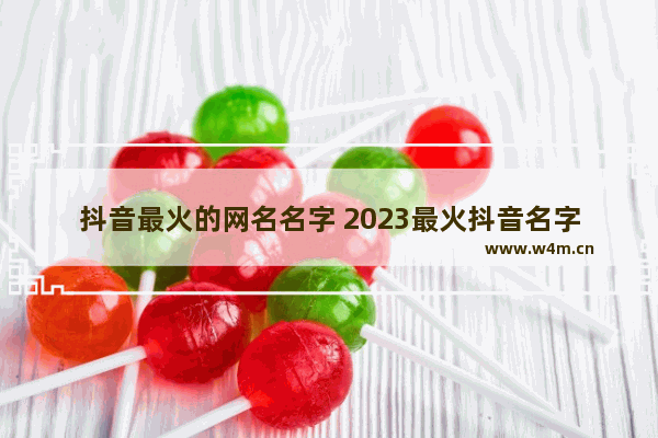 抖音最火的网名名字 2023最火抖音名字