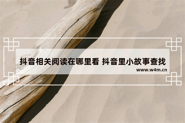 抖音相关阅读在哪里看 抖音里小故事查找