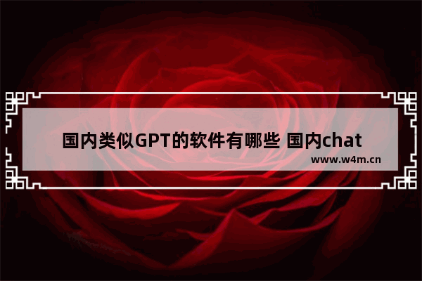 国内类似GPT的软件有哪些 国内chatGPT软件介绍