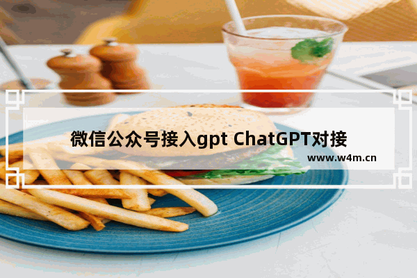 微信公众号接入gpt ChatGPT对接微信公众号的了解