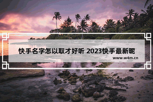 快手名字怎以取才好听 2023快手最新昵称