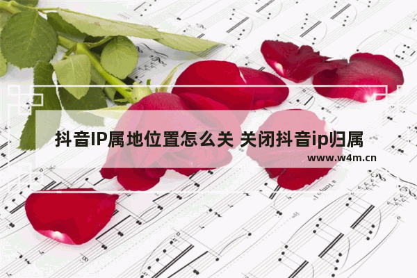 抖音IP属地位置怎么关 关闭抖音ip归属地显示