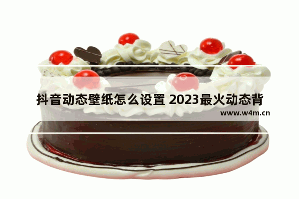 抖音动态壁纸怎么设置 2023最火动态背景图片的设置方法