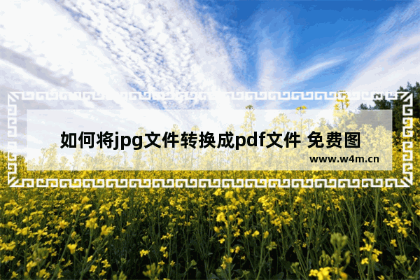 如何将jpg文件转换成pdf文件 免费图片转pdf的软件