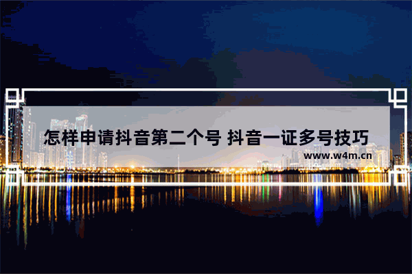 怎样申请抖音第二个号 抖音一证多号技巧