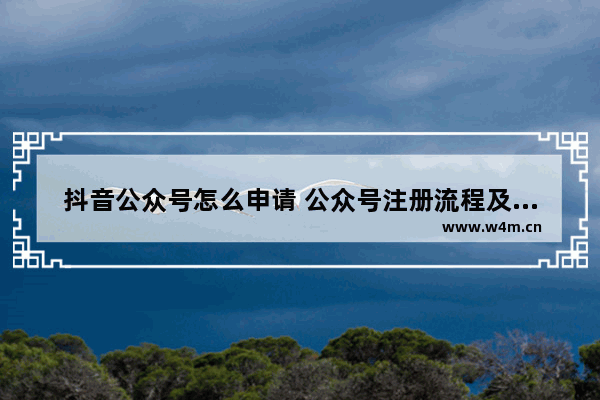 抖音公众号怎么申请 公众号注册流程及注意事项