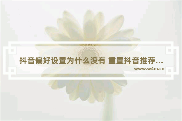 抖音偏好设置为什么没有 重置抖音推荐内容