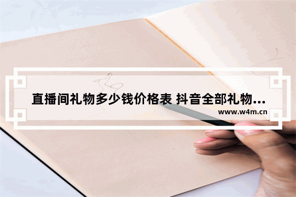 直播间礼物多少钱价格表 抖音全部礼物价格表