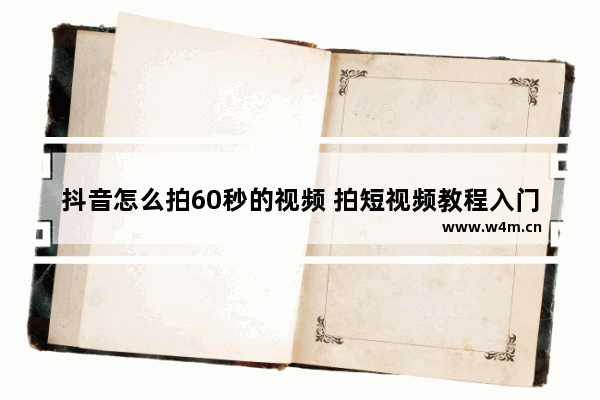 抖音怎么拍60秒的视频 拍短视频教程入门新手教学