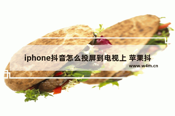 iphone抖音怎么投屏到电视上 苹果抖音直播共享屏幕