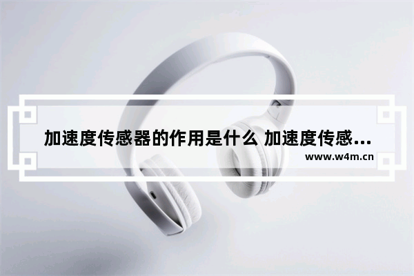 加速度传感器的作用是什么 加速度传感器的工作原理