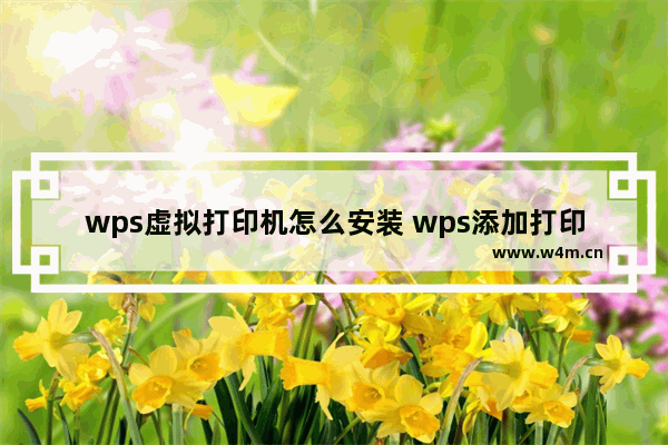 wps虚拟打印机怎么安装 wps添加打印机设备