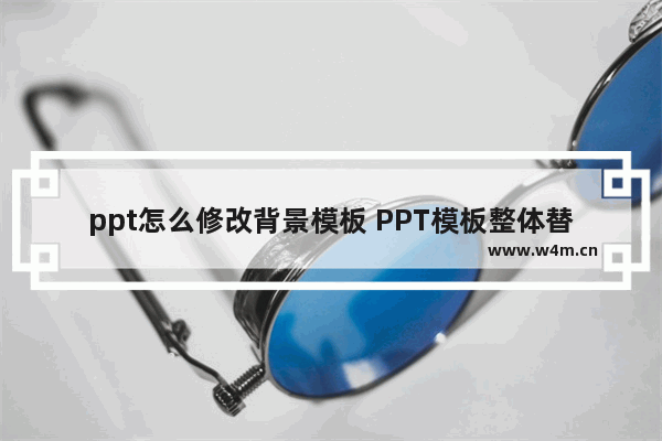 ppt怎么修改背景模板 PPT模板整体替换方法步骤