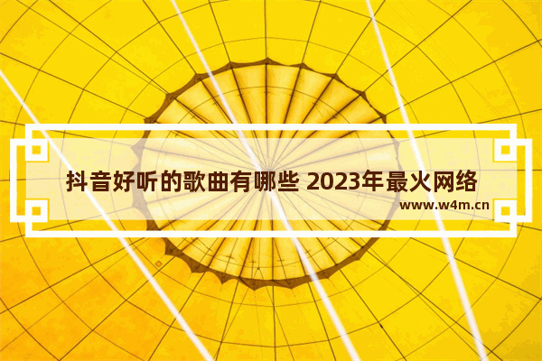 抖音好听的歌曲有哪些 2023年最火网络歌曲推荐