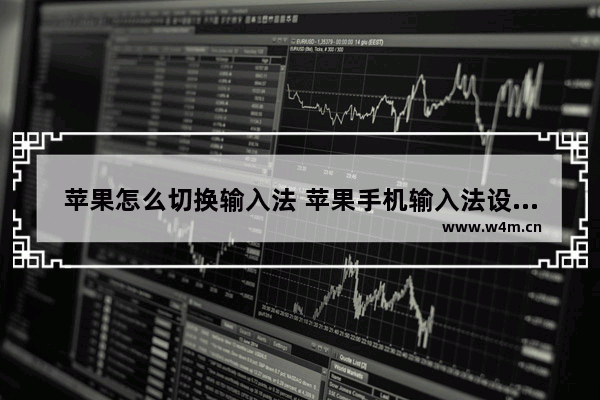 苹果怎么切换输入法 苹果手机输入法设置的小技巧