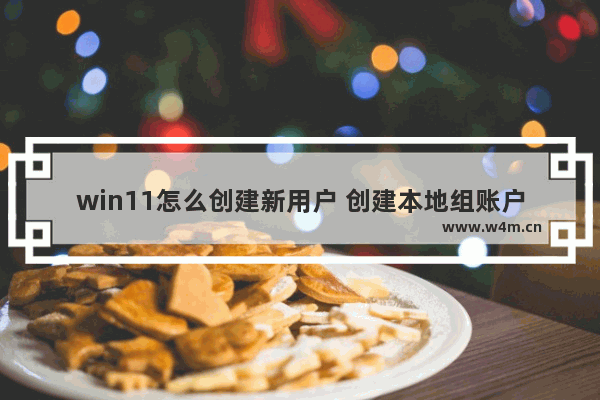 win11怎么创建新用户 创建本地组账户的步骤