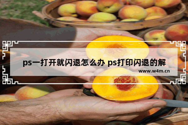 ps一打开就闪退怎么办 ps打印闪退的解决方法