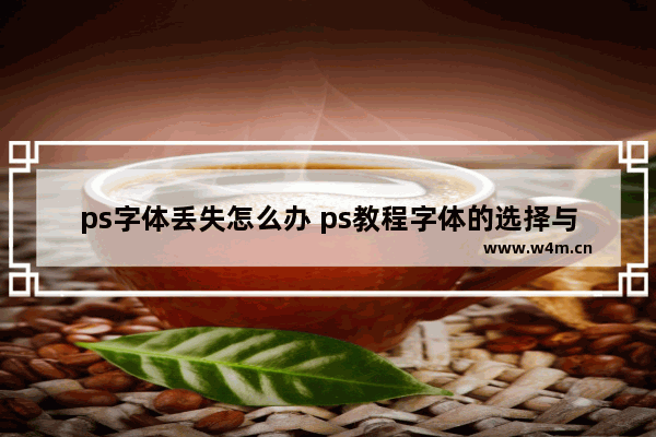 ps字体丢失怎么办 ps教程字体的选择与安装