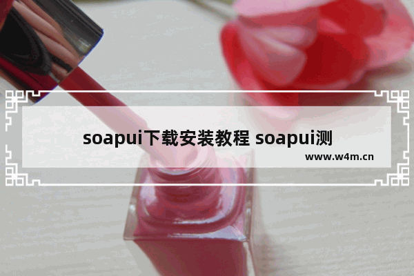 soapui下载安装教程 soapui测试接口的方法