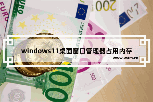 windows11桌面窗口管理器占用内存过高怎么办 windows11桌面窗口管理器占用内存过高解决办法