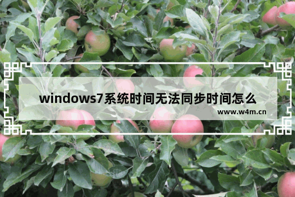 windows7系统时间无法同步时间怎么办 windows7系统时间无法同步时间解决办法