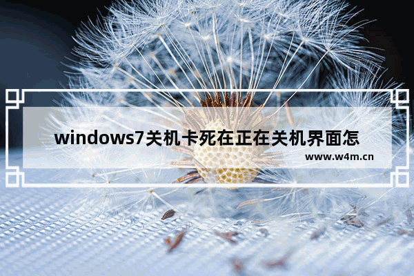 windows7关机卡死在正在关机界面怎么办 windows7关机卡死在正在关机界面解决办法